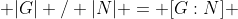  |G| / |N| = [G:N] 