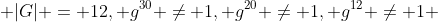 |G| = 12, g^{30} \neq 1, g^{20} \neq 1, g^{12} \neq 1 