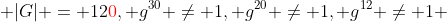  |G| = 12{\color{red}0}, g^{30} \neq 1, g^{20} \neq 1, g^{12} \neq 1 