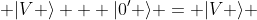  |V \rangle + |0' \rangle = |V \rangle 