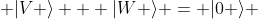  |V \rangle + |W \rangle = |0 \rangle 