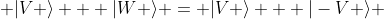  |V \rangle + |W \rangle = |V \rangle + |-V \rangle 
