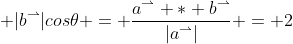  |b^\rightharpoonup|cos\theta = \frac{a^\rightharpoonup * b^\rightharpoonup}{|a^\rightharpoonup|} = 2