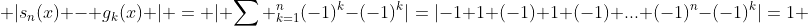 |s_n(x) - g_k(x) | = | \sum ^n_{k=1}(-1)^k-(-1)^k|=|-1+1+(-1)+1+(-1)+...+(-1)^n-(-1)^k|=1 