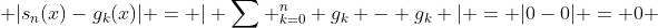  |s_n(x)-g_k(x)| = | \sum ^n_{k=0} g_k - g_k | = |0-0| = 0 