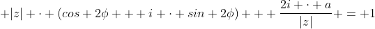  |z| \cdot (cos 2\phi + i \cdot sin 2\phi) + \frac{2i \cdot a}{|z|} = 1