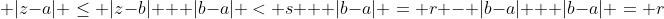 |z-a| \le |z-b| + |b-a| < s + |b-a| = r - |b-a| + |b-a| = r