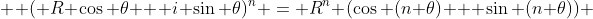   ( R \cos \theta + i \sin \theta)^n = R^n (\cos (n \theta) + \sin (n \theta)) 
