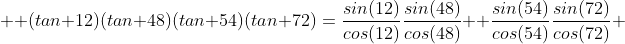   (tan 12)(tan 48)(tan 54)(tan 72)=\frac{sin(12)}{cos(12)}\frac{sin(48)}{cos(48)}  \frac{sin(54)}{cos(54)}\frac{sin(72)}{cos(72)} 