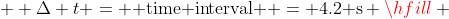   \Delta t = {\text{ time interval }} = 4.2{\text{ s}} \hfill \\