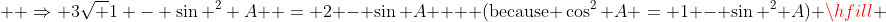   \Rightarrow 3\sqrt {1 - \sin ^2 A}  = 2 - \sin A{\text{    (because }}\cos^2 A = 1 - \sin ^2 A) \hfill \\