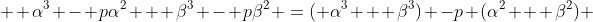   \alpha^3 - p\alpha^2 + \beta^3 - p\beta^2 =( \alpha^3 + \beta^3) -p (\alpha^2 + \beta^2) 