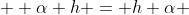   \alpha h = h \alpha 