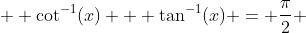   \cot^{-1}(x) + \tan^{-1}(x) = \frac{\pi}{2} 