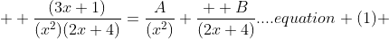   \dfrac{(3x+1)}{(x^2)(2x+4)}=\frac{A}{(x^2)}+\frac{  B}{(2x+4)}....equation (1) 
