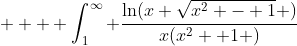   \displaystyle  \int_1^{\infty} \frac{\ln(x+\sqrt{x^2 - 1} )}{x(x^2 +1 )}~dx = K