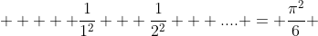   \displaystyle   \frac{1}{1^2} + \frac{1}{2^2} + .... = \frac{\pi^2}{6} 