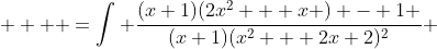   \displaystyle  =\int \frac{(x+1)(2x^2 + x ) - 1 }{(x+1)(x^2 + 2x+2)^2} ~dx 