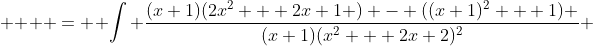   \displaystyle  =  \int \frac{(x+1)(2x^2 + 2x+1 ) - ((x+1)^2 + 1) }{(x+1)(x^2 + 2x+2)^2} ~dx 