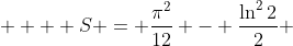   \displaystyle  S = \frac{\pi^2}{12} - \frac{\ln^2{2}}{2} 