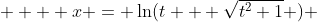   \displaystyle  x = \ln(t + \sqrt{t^2+1} ) 