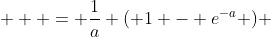   \displaystyle = \frac{1}{a} ( 1 - e^{-a} ) 