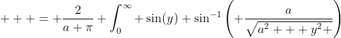   \displaystyle = \frac{2}{a \pi} \int_0^{\infty} \sin(y) \sin^{-1}{\left( \frac{a}{\sqrt{a^2 + y^2 }}\right)}~dy   