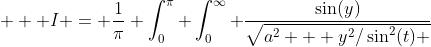   \displaystyle I = \frac{1}{\pi} \int_0^{\pi} \int_0^{\infty} \frac{\sin(y)}{\sqrt{a^2 + y^2/\sin^2(t) }}~dydt  