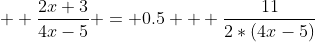   \frac{2x+3}{4x-5} = 0.5 + \frac{11}{2*(4x-5)}