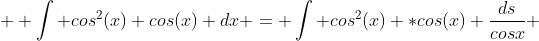   \int cos^2(x) cos(x) dx = \int cos^2(x) *cos(x) \frac{ds}{cosx} 