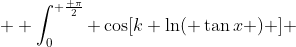   \int_{0}^{ \frac{ \pi}{2}} \cos[k \ln( \tan{x} ) ] ~dx = 