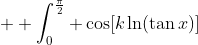  \int_0^{\frac{\pi}{2}} \cos[k\ln(\tan{x})]~dx = \frac{\pi}{2 \cosh{\frac{ \pi k}{2}} }