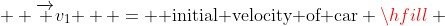   \overrightarrow {v_1 }  = {\text{ initial velocity of car}} \hfill \\
