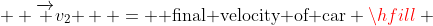   \overrightarrow {v_2 }  = {\text{ final velocity of car}} \hfill \\