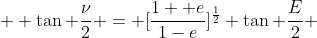   \tan \frac{\nu}{2} = [\frac{1+ e}{1-e}]^\frac{1}{2} \tan \frac{E}{2} 
