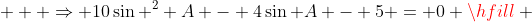    \Rightarrow 10\sin ^2 A - 4\sin A - 5 = 0 \hfill \\