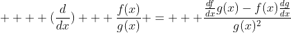     (\frac{d}{dx})   \frac{f(x)}{g(x)} =   \frac{\frac{df}{dx}g(x)-f(x)\frac{dg}{dx}}{g(x)^2}