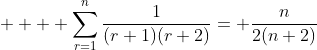     \displaystyle\sum_{r=1}^{n}\frac{1}{(r+1)(r+2)}= \frac{n}{2(n+2)}