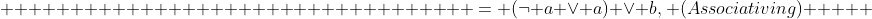                                   = (\neg a \vee a) \vee b, (Associativing)     