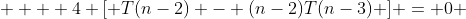   + 4 [ T(n-2) - (n-2)T(n-3) ] = 0 
