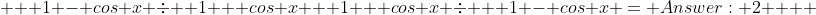    1 - cos x \div  1 + cos x + 1 + cos x \div   1 - cos x = Answer: 2    