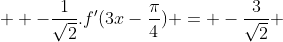   -\frac{1}{\sqrt2}.f'{(3x-\frac{\pi}{4})} = -\frac{3}{\sqrt2} 