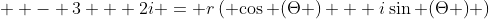  - 3 + 2i = r\left( {\cos (\Theta ) + i\sin (\Theta )} \right)