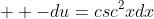   -du=csc^2xdx