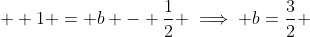   1 = b - \frac{1}{2} \implies b=\frac{3}{2} 