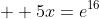   5x=e^{16}