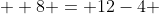   8 = 12-4 