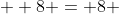   8 = 8 