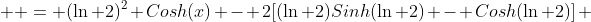   = (\ln 2)^2 Cosh(x) - 2[(\ln 2)Sinh(\ln 2) - Cosh(\ln 2)] \\