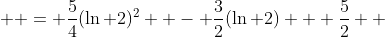   = \frac{5}{4}(\ln 2)^2  - \frac{3}{2}(\ln 2) + \frac{5}{2} \\ 